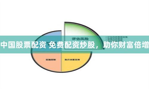 中国股票配资 免费配资炒股，助你财富倍增