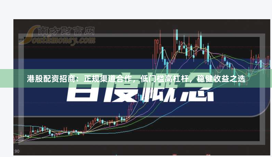 港股配资招商：正规渠道合作，低门槛高杠杆，稳健收益之选