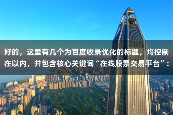 好的，这里有几个为百度收录优化的标题，均控制在以内，并包含核心关键词“在线股票交易平台”：